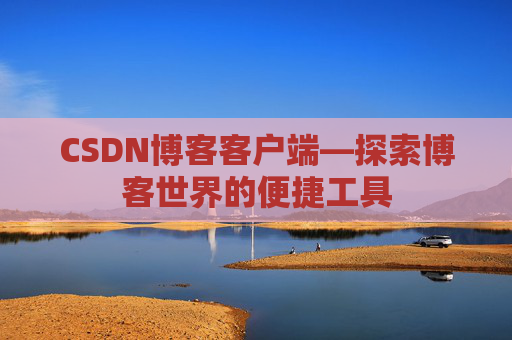 CSDN博客客户端—探索博客世界的便捷工具